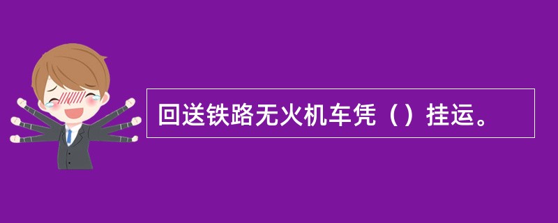 回送铁路无火机车凭（）挂运。