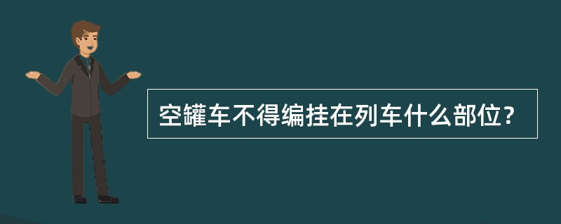 空罐车不得编挂在列车什么部位？