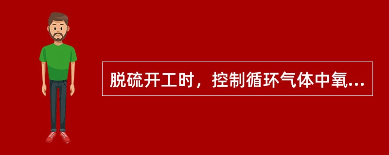 脱硫开工时，控制循环气体中氧气含量是为了（）