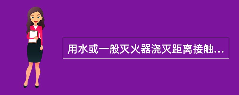 用水或一般灭火器浇灭距离接触网带电部分不足（）米的燃着物体时，接触网必须停电。