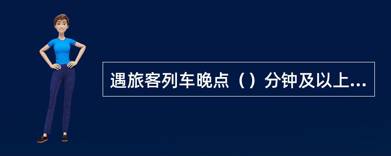 遇旅客列车晚点（）分钟及以上时，要发布调度命令，组织有关人员恢复正点。