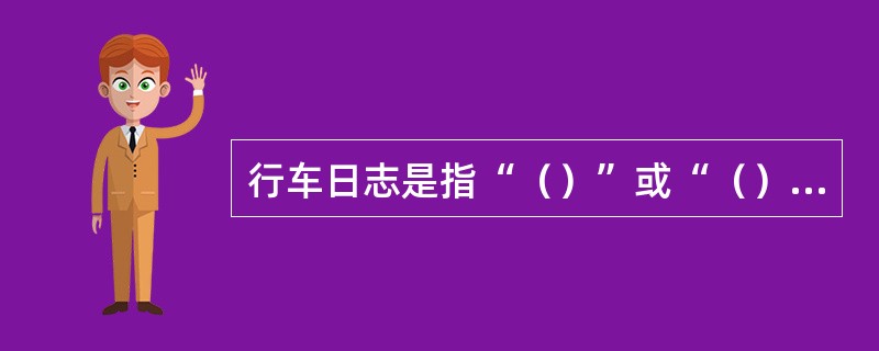 行车日志是指“（）”或“（）”。