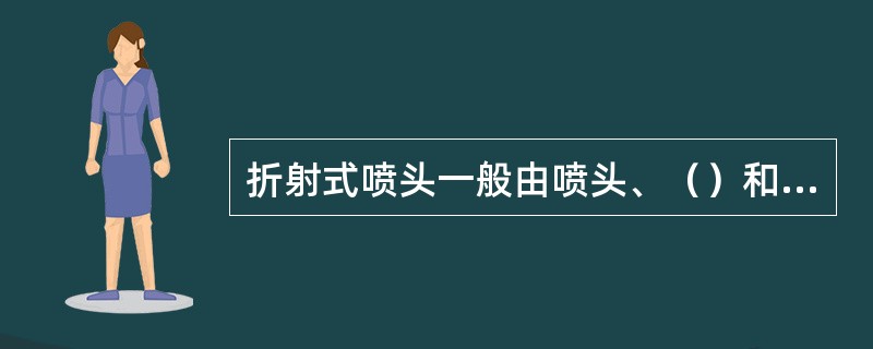 折射式喷头一般由喷头、（）和支架组成。