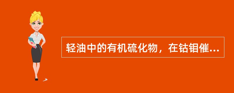 轻油中的有机硫化物，在钴钼催化剂作用下与（）反应，转化为硫化氢和烃类