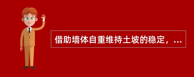 借助墙体自重维持土坡的稳定，土壤侧向推力小的挡土墙称为（）。