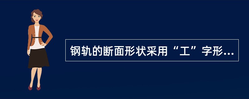 钢轨的断面形状采用“工”字形的原因是为了使（）。