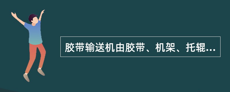 胶带输送机由胶带、机架、托辊、驱动装置、拉紧装置、清扫装置、制动装置、保护装置组