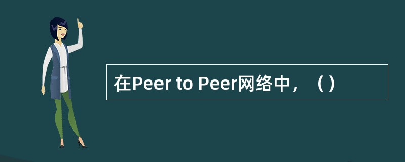 在Peer to Peer网络中，（）