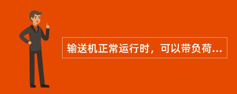 输送机正常运行时，可以带负荷停机。