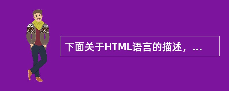 下面关于HTML语言的描述，错误的是（）