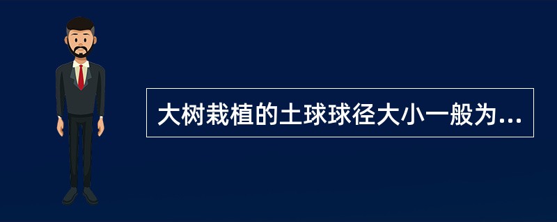 大树栽植的土球球径大小一般为胸径的（）倍。