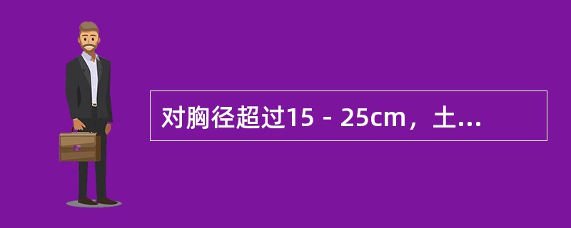 对胸径超过15－25cm，土球直径超过1.3m以上的大树常用（）方法。