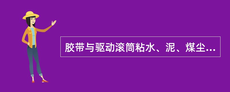 胶带与驱动滚筒粘水、泥、煤尘会使胶带打滑。