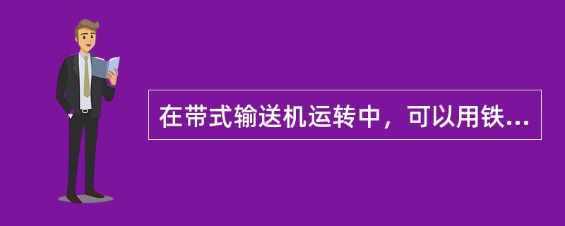 在带式输送机运转中，可以用铁锹和其他工具刮输送带上的煤泥。