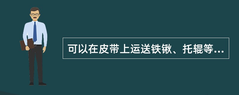 可以在皮带上运送铁锹、托辊等物品。