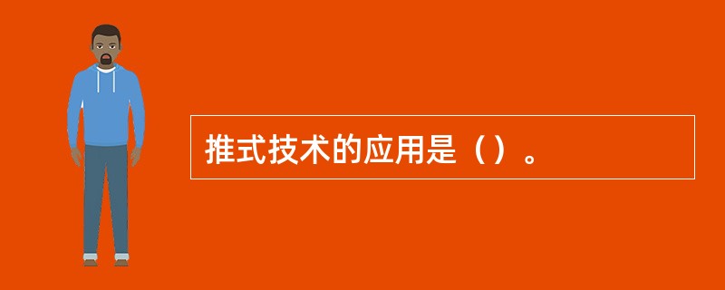 推式技术的应用是（）。