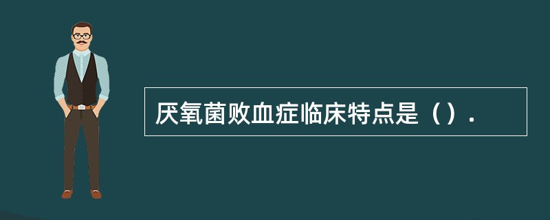 厌氧菌败血症临床特点是（）.