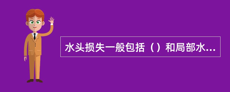 水头损失一般包括（）和局部水头损失。