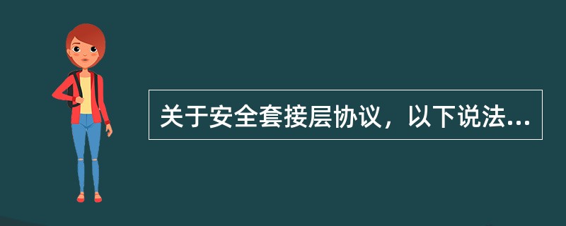 关于安全套接层协议，以下说法正确的是（）