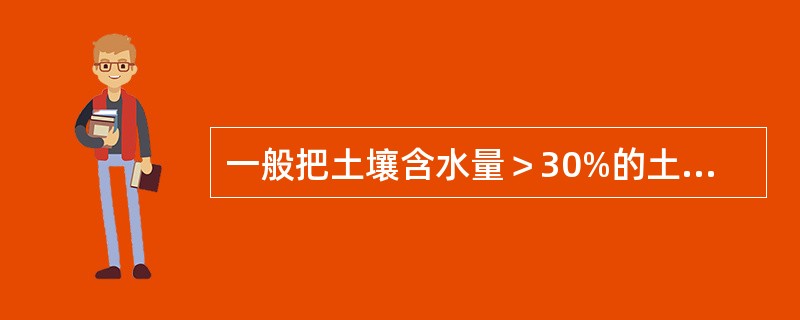 一般把土壤含水量＞30%的土称为（）。