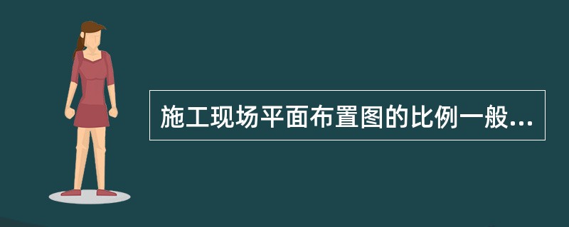 施工现场平面布置图的比例一般采用（）。