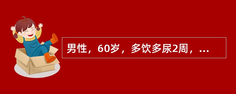 男性，60岁，多饮多尿2周，神志不清1天，有脱水表现，测血糖40.3mmol/L