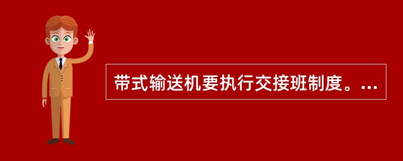 带式输送机要执行交接班制度。必须规定时间到达岗位，交接班人员共同检查。