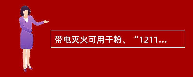 带电灭火可用干粉、“1211”、泡沫灭火器。