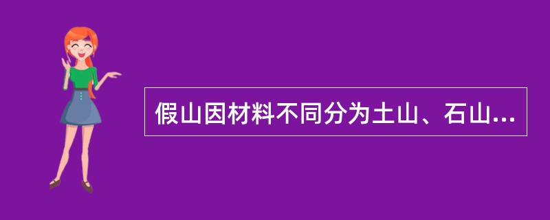 假山因材料不同分为土山、石山（）的山。