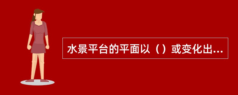 水景平台的平面以（）或变化出的规则式平面形状为主。