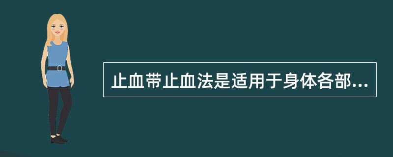 止血带止血法是适用于身体各部位的止血方法。