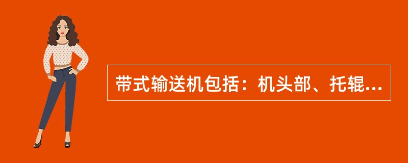 带式输送机包括：机头部、托辊及机架、机尾部、输送带、拉紧装置、清扫装置等部分。