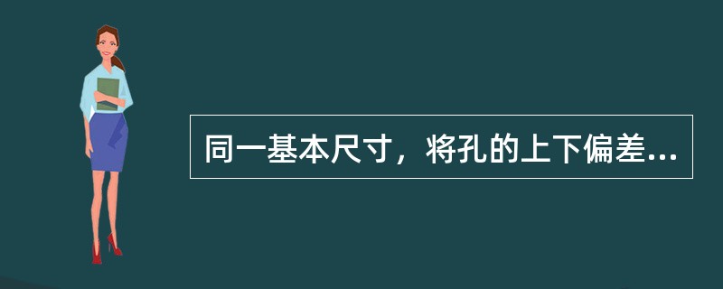 同一基本尺寸，将孔的上下偏差固定不变，且使下偏差为零，通过改变轴的上下偏差得到不