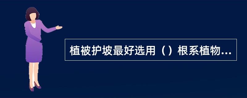 植被护坡最好选用（）根系植物，一般不用乔木。