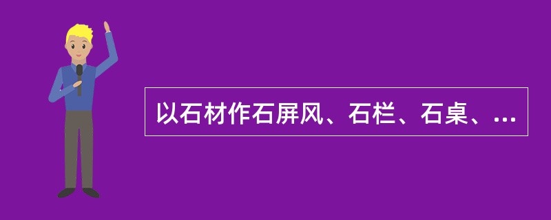 以石材作石屏风、石栏、石桌、石几、石凳、石床等的山石布置形式称为（）。