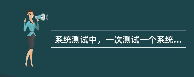 系统测试中，一次测试一个系统模块属于（）。