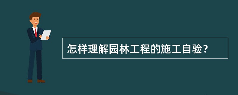 怎样理解园林工程的施工自验？