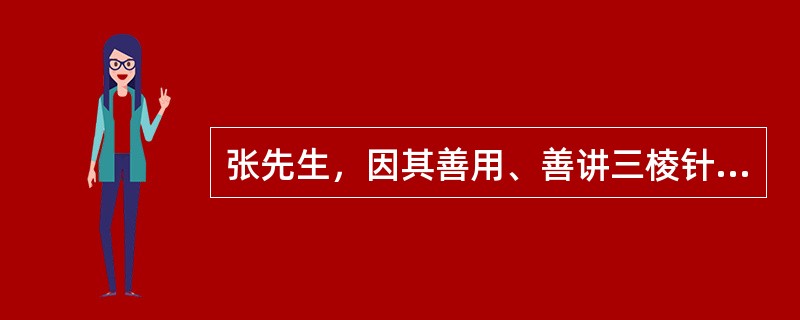 张先生，因其善用、善讲三棱针，人称其为"张三棱"。张先生用三棱针，总是引经据典，