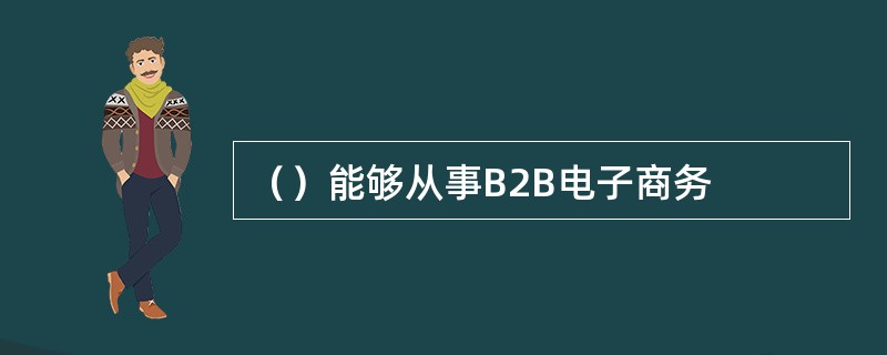 （）能够从事B2B电子商务