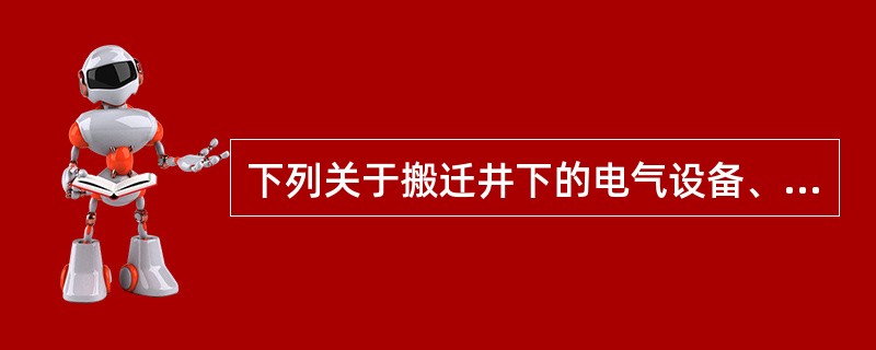 下列关于搬迁井下的电气设备、电缆的说法正确的是（）。