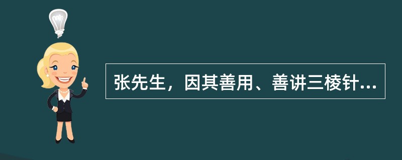 张先生，因其善用、善讲三棱针，人称其为"张三棱"。张先生说，三棱针古称（）