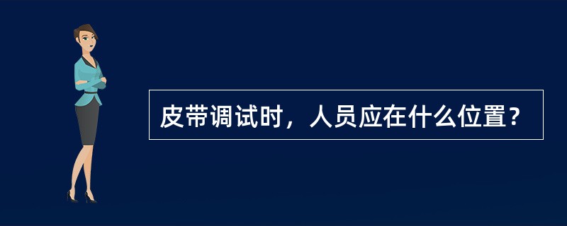 皮带调试时，人员应在什么位置？