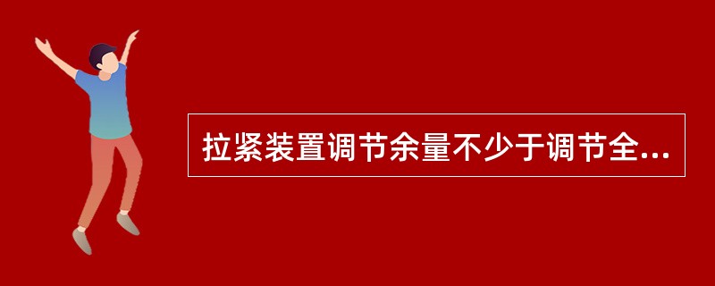 拉紧装置调节余量不少于调节全行程的（）。