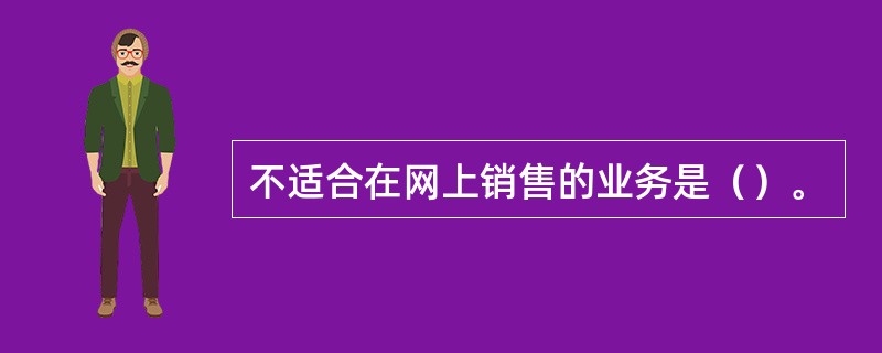 不适合在网上销售的业务是（）。