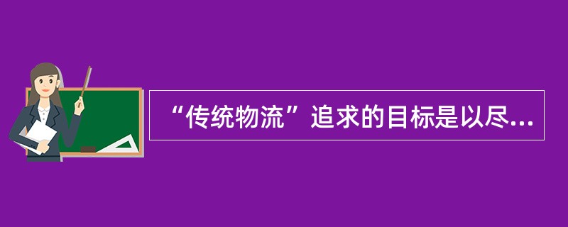 “传统物流”追求的目标是以尽可能低的物流成本，给顾客以尽可能好的物流服务，具体包