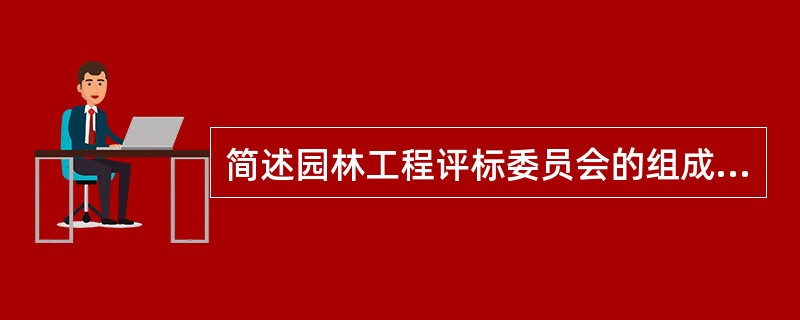 简述园林工程评标委员会的组成情况。