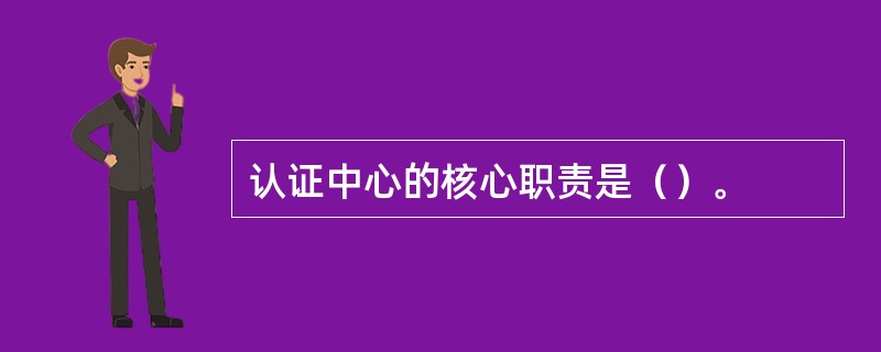 认证中心的核心职责是（）。