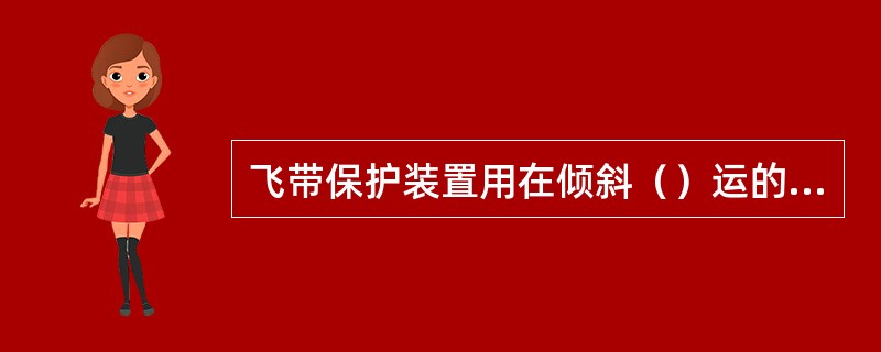 飞带保护装置用在倾斜（）运的带式输送机上。