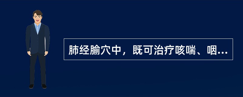 肺经腧穴中，既可治疗咳喘、咽痛，又能治疗头面五官疾患的首选穴（）