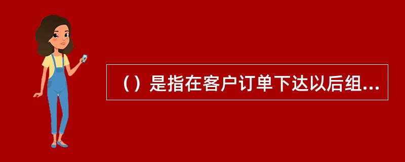 （）是指在客户订单下达以后组织产品，并能够按时将客户所订产品配送到其手里，同时还